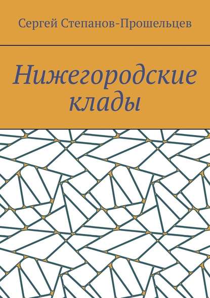 Нижегородские клады. Легенды и действительность - Сергей Павлович Степанов-Прошельцев