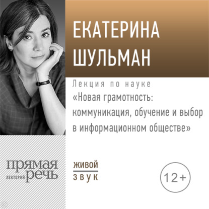 Лекция «Новая грамотность: коммуникация, обучение и выбор в информационном обществе» - Екатерина Шульман