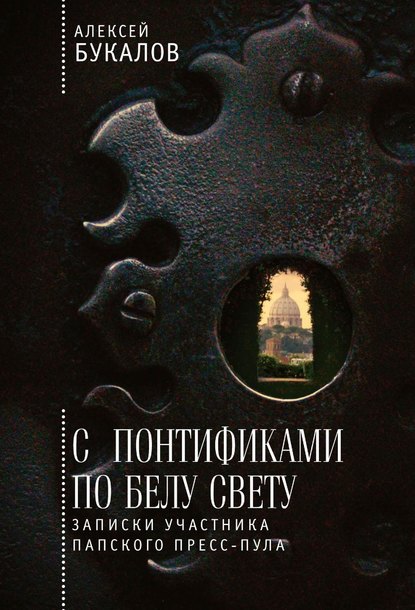 С понтификами по белу свету. Записки участника папского пресс-пула — Алексей Букалов