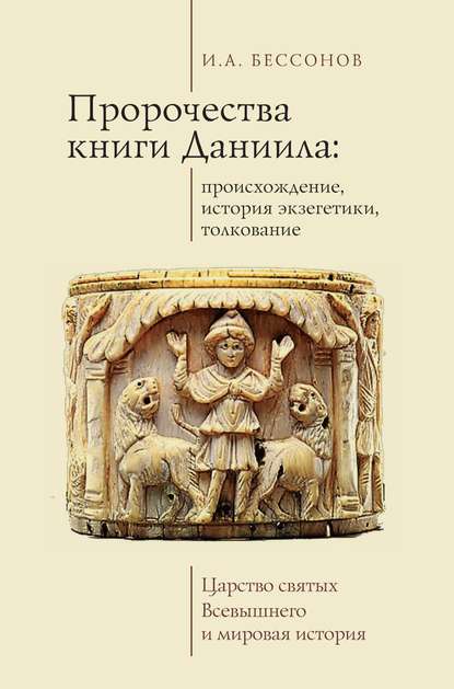 Пророчества книги Даниила: происхождение, история экзегетики, толкование. Царство святых Всевышнего и мировая история — Игорь Бессонов