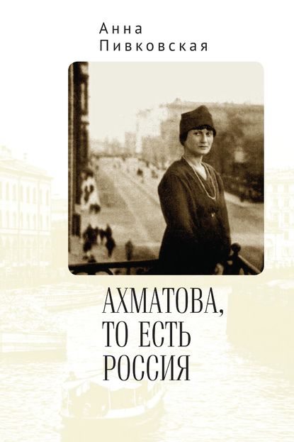 Ахматова, то есть Россия - Анна Пивковская