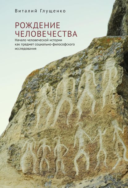 Рождение человечества. Начало человеческой истории как предмет социально-философского исследования — Виталий Глущенко