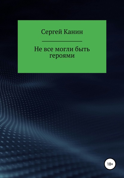 Не все могли быть героями - Сергей Алексеевич Канин