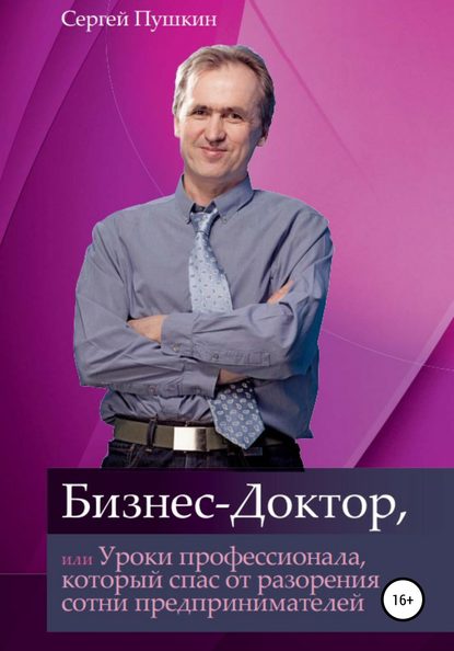 Бизнес-Доктор, или Уроки профессионала, который спас от разорения сотни предпринимателей - Сергей Пушкин