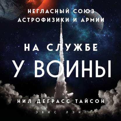 На службе у войны: негласный союз астрофизики и армии - Нил Деграсс Тайсон