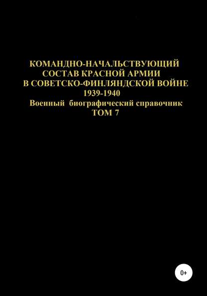 Командно-начальствующий состав Красной Армии в Советско-Финляндской войне 1939-1940 гг. Том 7 — Денис Юрьевич Соловьев