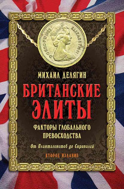 Британские элиты: факторы глобального превосходства. От Плантагенетов до Скрипалей - Михаил Делягин