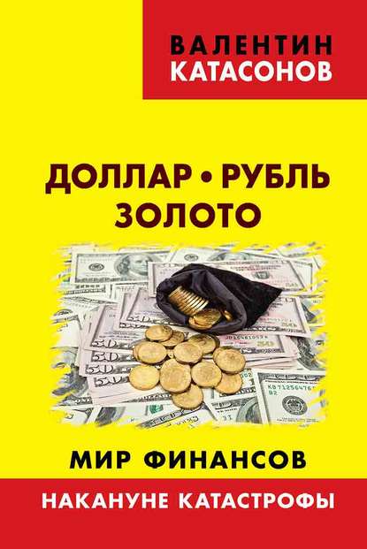 Доллар, рубль, золото. Мир финансов: накануне катастрофы - Валентин Юрьевич Катасонов