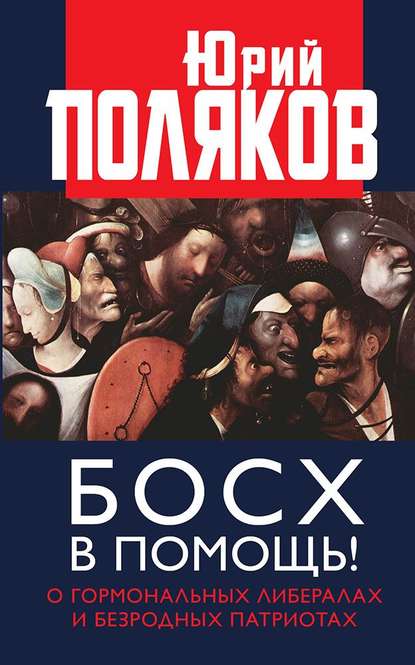 Босх в помощь! О гормональных либералах и безродных патриотах - Юрий Поляков