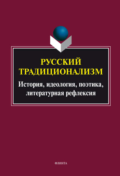 Русский традиционализм: история, идеология, поэтика, литературная рефлексия - Группа авторов