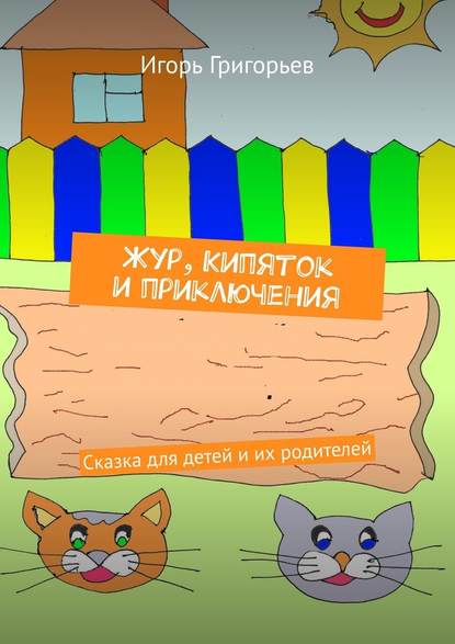 Жур, Кипяток и приключения. Сказка для детей и их родителей - Игорь Григорьев