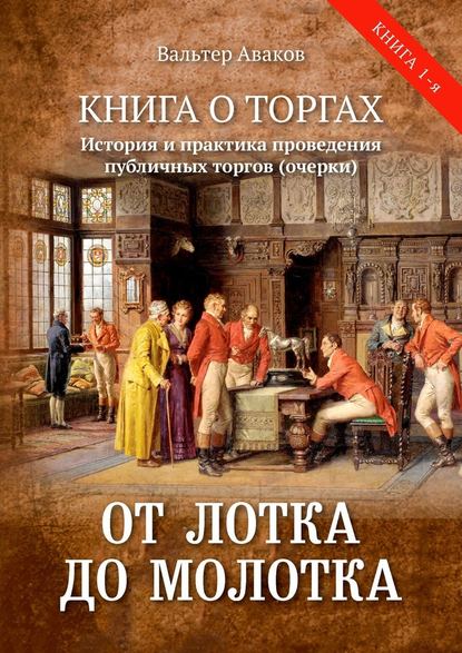 От лотка до молотка. Книга о торгах. История и практика проведения публичных торгов (очерки) - Вальтер Ваганович Аваков