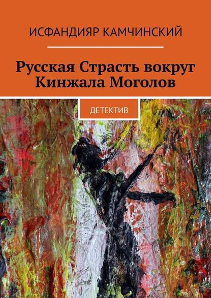 Русская Страсть вокруг Кинжала Моголов. Детектив - Исфандияр Камчинский