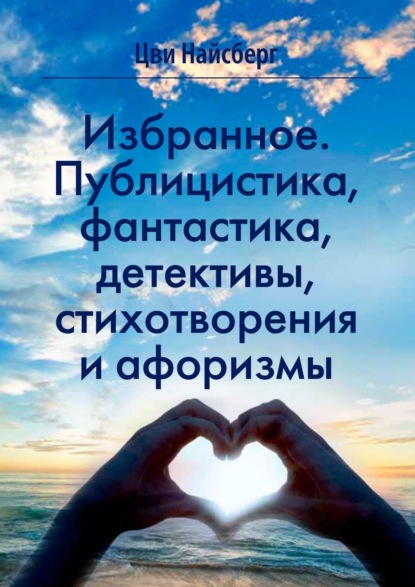 Избранное. Публицистика, фантастика, детективы, стихотворения и афоризмы - Цви Найсберг