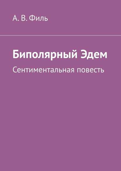 Биполярный Эдем. Сентиментальная повесть - Александр Валерьевич Филь