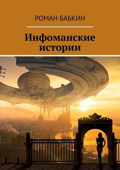 Инфоманские истории. Научно-фантастические рассказы - Роман Бабкин