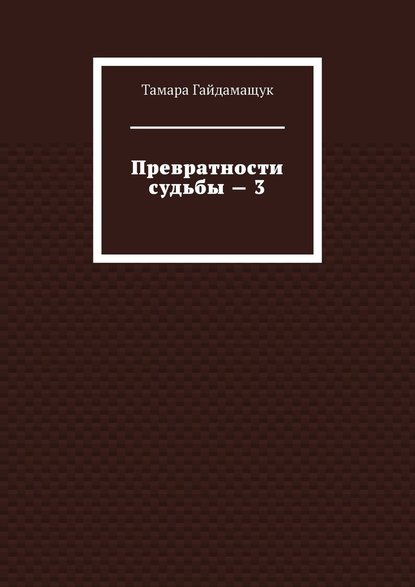 Превратности судьбы – 3 — Тамара Гайдамащук