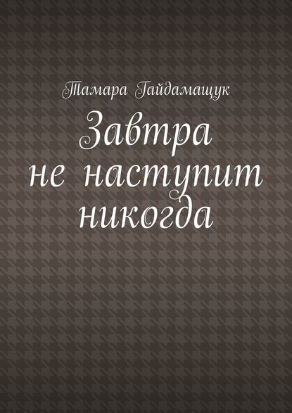 Завтра не наступит никогда — Тамара Гайдамащук