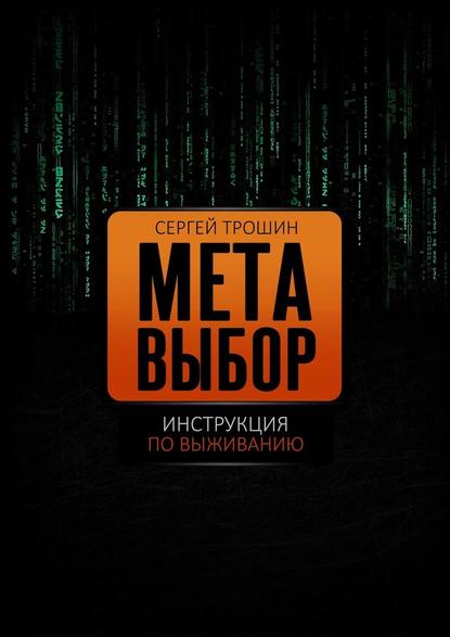 Метавыбор. Инструкция по выживанию — Сергей Александрович Трошин