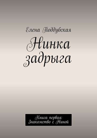 Нинка задрыга. Книга первая: Знакомство с Ниной - Елена Поддубская