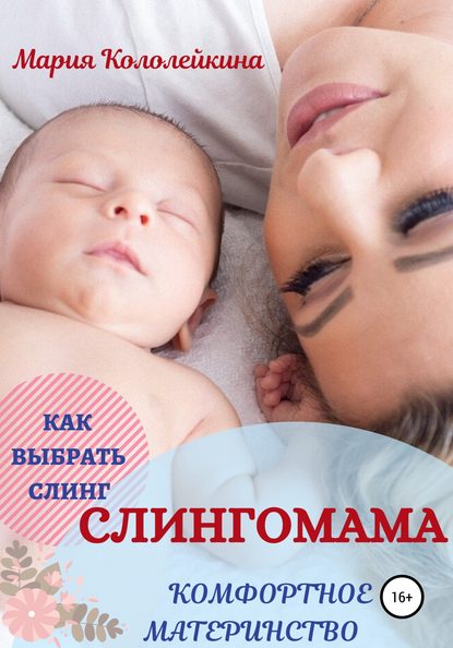 Слингомама. Комфортное материнство. Как выбрать слинг - Мария Кололейкина