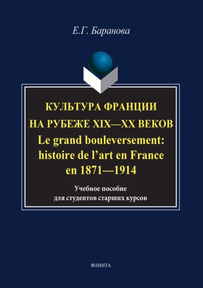 Культура Франции на рубеже XIX–XX веков / Le grand bouleversement: histoire de l’art en France en 1871–1914 - Елена Баранова