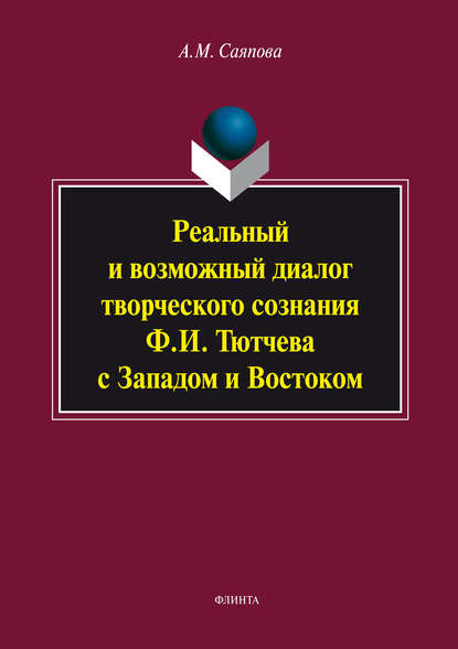 Реальный и возможный диалог творческого сознания Ф.И. Тютчева с Западом и Востоком - А. М. Саяпова