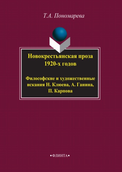 Новокрестьянская проза 1920-х годов. Философские и художественные искания Н. Клюева, А. Ганина, П. Карпова - Татьяна Александровна Пономарева