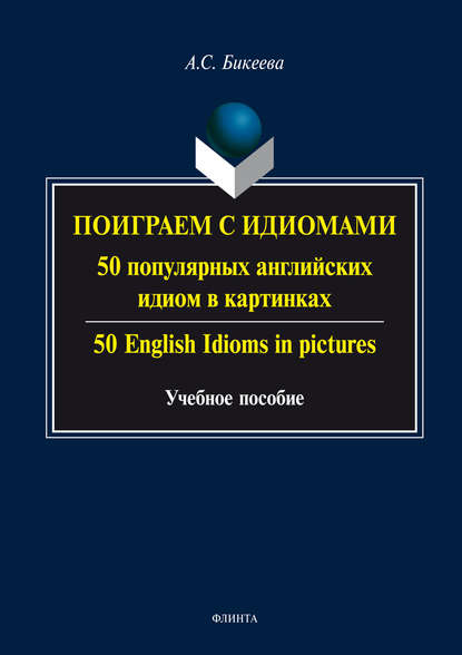 Поиграем с идиомами. 50 популярных английских идиом в картинках / 50 English Idioms in pictures — А. С. Бикеева