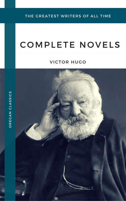 Hugo, Victor: The Complete Novels (Oregan Classics) (The Greatest Writers of All Time) - Виктор Мари Гюго