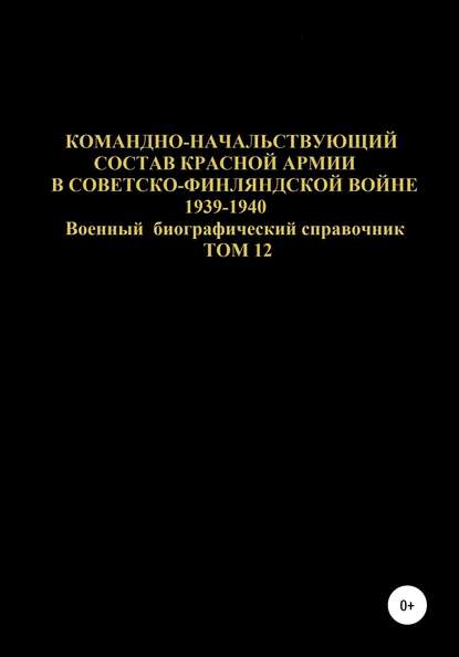 Командно-начальствующий состав Красной Армии в советско-финляндской войне 1939-1940 гг. Том 12 — Денис Юрьевич Соловьев