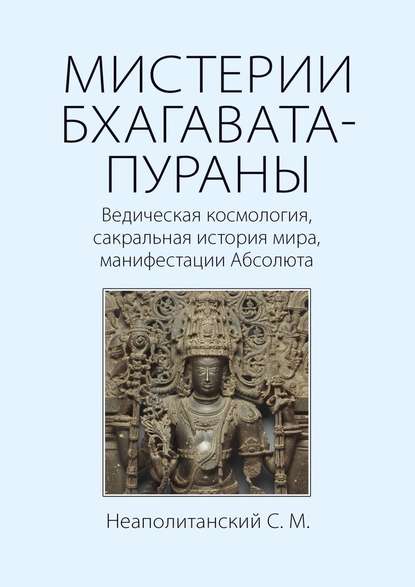 МИСТЕРИИ БХАГАВАТА-ПУРАНЫ. Ведическая космология, сакральная история мира, манифестации Абсолюта — С. М. Неаполитанский