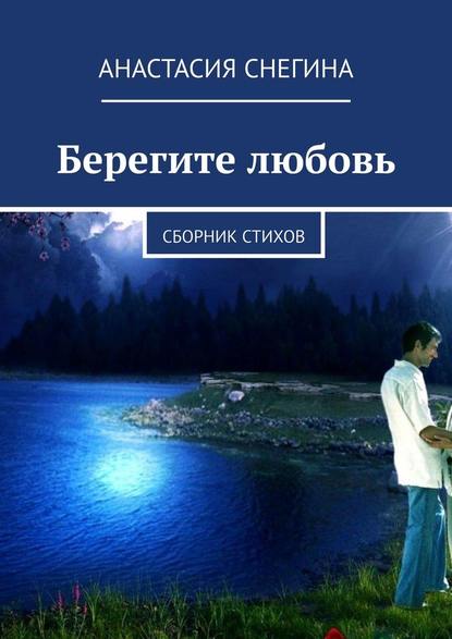 Берегите любовь. Сборник стихов — Анастасия Снегина