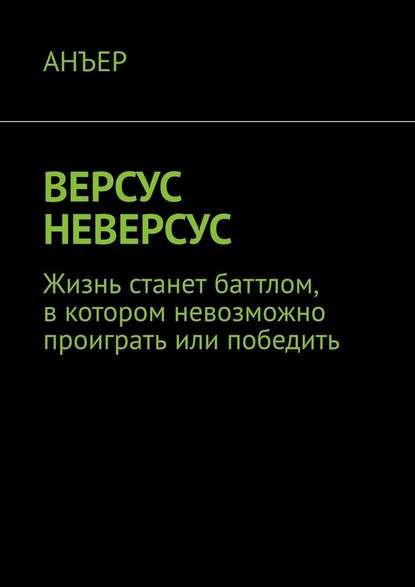 ВЕРСУС НЕВЕРСУС. Жизнь станет баттлом, в котором невозможно проиграть или победить - АНЪЕР