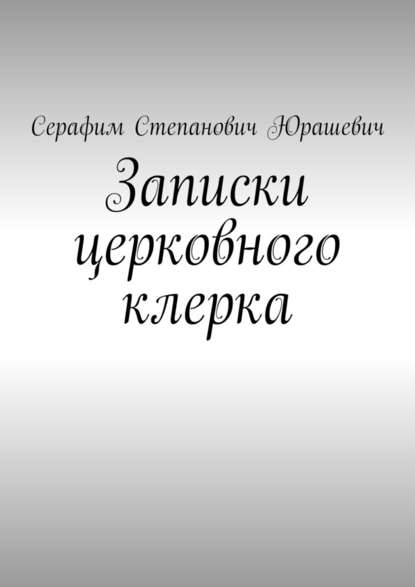 Записки церковного клерка - Серафим Степанович Юрашевич