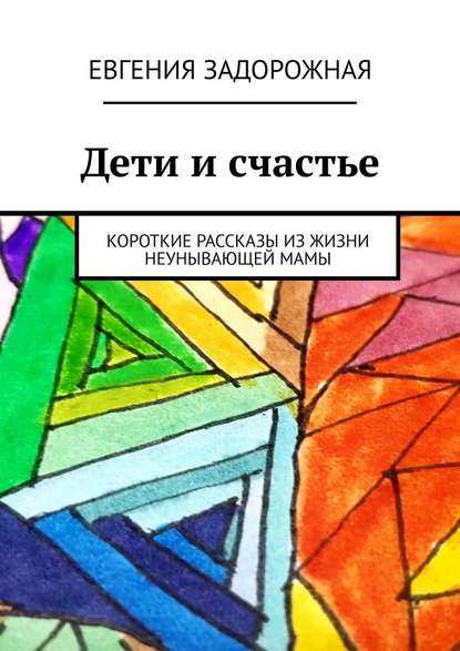 Дети и счастье. Короткие рассказы из жизни неунывающей мамы - Евгения Задорожная