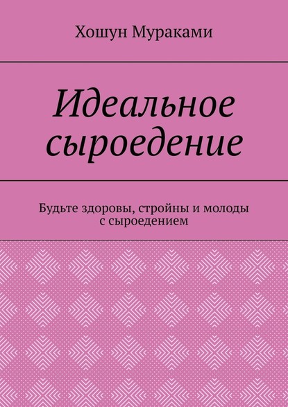 Идеальное сыроедение. Будьте здоровы, стройны и молоды с сыроедением — Хошун Мураками