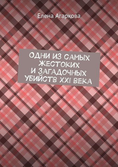 Одни из самых жестоких и загадочных убийств XXI века - Елена Владимировна Агаркова