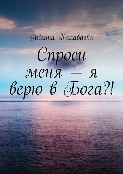 Спроси меня – я верю в Бога?! - Жанна Калабаева