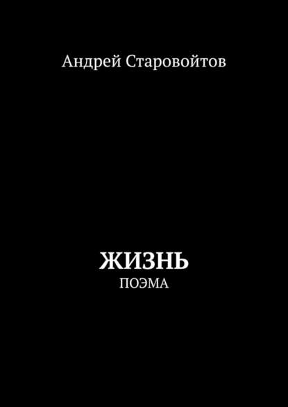 Жизнь. Поэма - Андрей Старовойтов