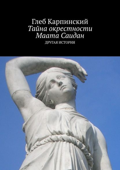 Тайна окрестности Маата Саидан. Другая история — Глеб Карпинский