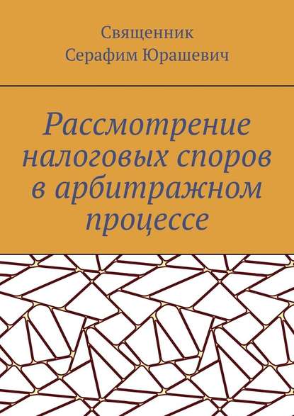 Рассмотрение налоговых споров в арбитражном процессе - Священник Серафим Юрашевич