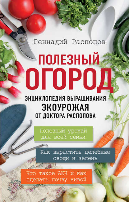 Полезный огород. Энциклопедия выращивания экоурожая от доктора Распопова - Геннадий Распопов