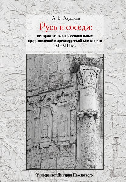 Русь и соседи. История этноконфессиональных представлений в древнерусской книжности XI–XIII вв. - А. В. Лаушкин