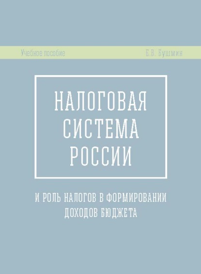 Налоговая система России и роль налогов в формировании доходов бюджета - Е. В. Бушмин