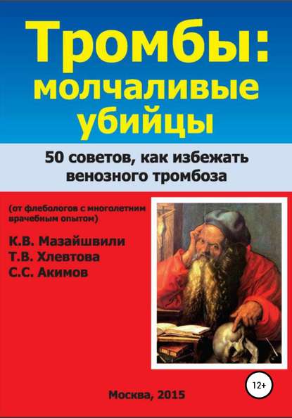 Тромбы: молчаливые убийцы. 50 советов как избежать венозного тромбоза. Книга для широкого круга читателей от флебологов с многолетним врачебным опытом — Константин Витальевич Мазайшвили