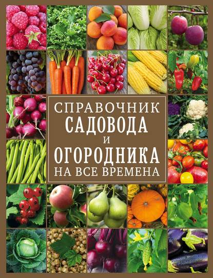 Справочник садовода и огородника на все времена - Группа авторов