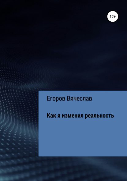 Как я изменил реальность - Вячеслав Анатольевич Егоров