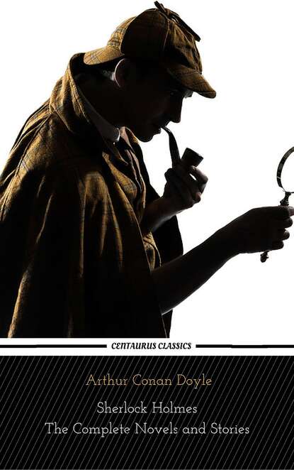 Sherlock Holmes : The Complete Novels and Stories (Centaurus Classics) - Артур Конан Дойл