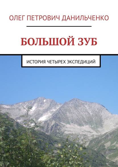 БОЛЬШОЙ ЗУБ. История четырех экспедиций - Олег Петрович Данильченко